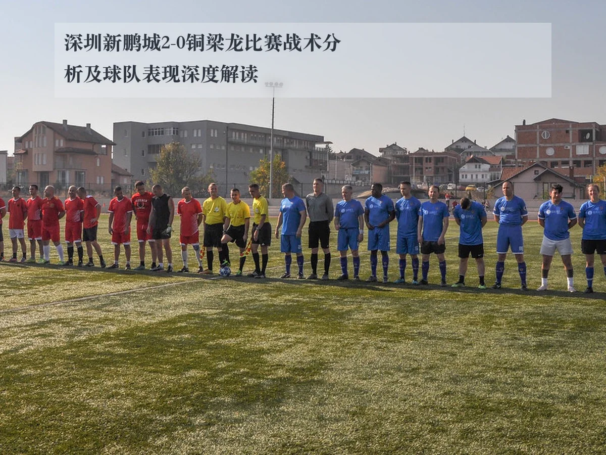 深圳新鹏城2-0铜梁龙比赛战术分析及球队表现深度解读
